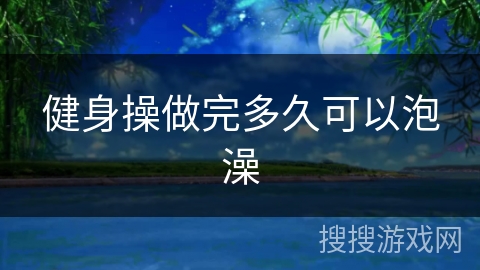 健身操做完多久可以泡澡