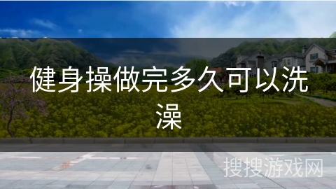 健身操做完多久可以洗澡