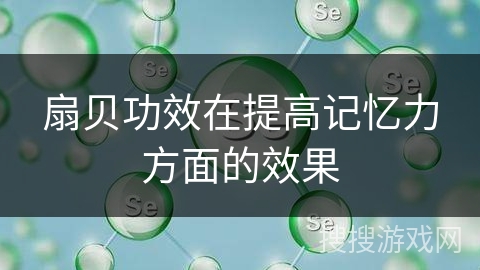 扇贝功效在提高记忆力方面的效果