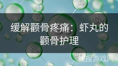 缓解颧骨疼痛：虾丸的颧骨护理