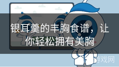 银耳羹的丰胸食谱，让你轻松拥有美胸