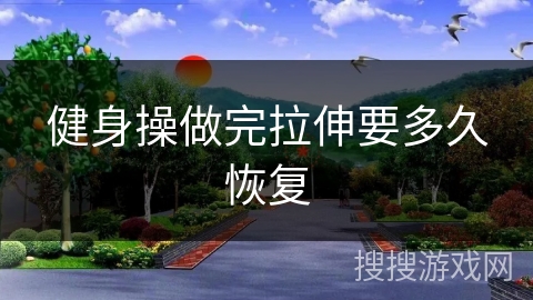 健身操做完拉伸要多久恢复