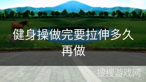 健身操做完要拉伸多久再做