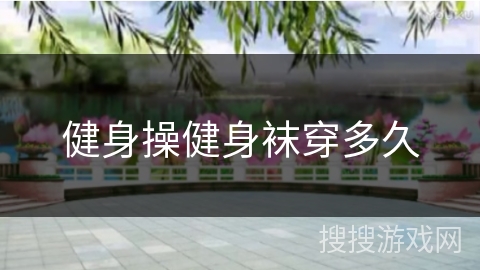 健身操健身袜穿多久 健身操健身袜穿多久