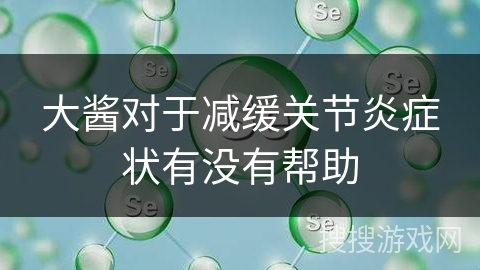 大酱对于减缓关节炎症状有没有帮助