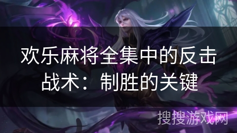 欢乐麻将全集中的反击战术：制胜的关键