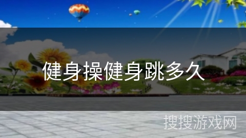 健身操健身跳多久 健身操健身跳多久