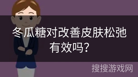 冬瓜糖对改善皮肤松弛有效吗？