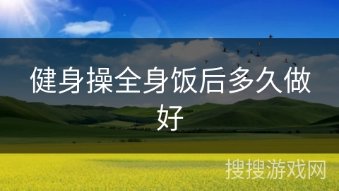 健身操全身饭后多久做好