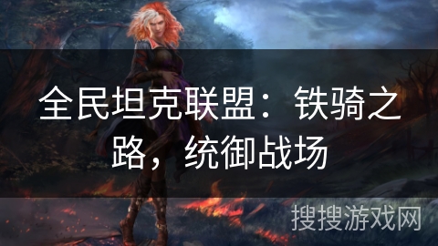 全民坦克联盟：铁骑之路，统御战场