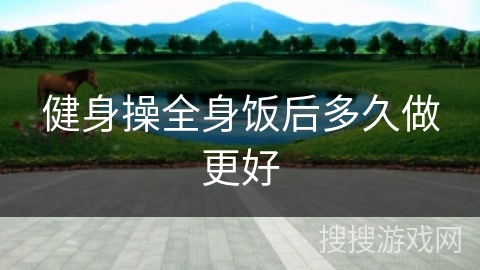 健身操全身饭后多久做更好