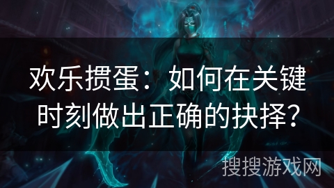 欢乐掼蛋:如何在关键时刻做出正确的抉择? 欢乐掼蛋:如何在关键时刻做出正确的抉择?
