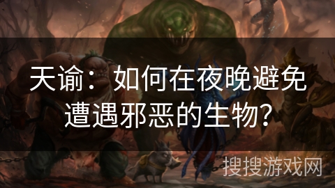 天谕：如何在夜晚避免遭遇邪恶的生物？