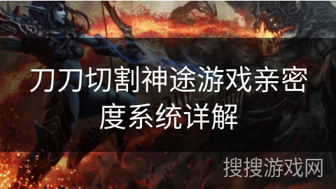 刀刀切割神途游戏亲密度系统详解 刀刀切割神途游戏亲密度系统详解