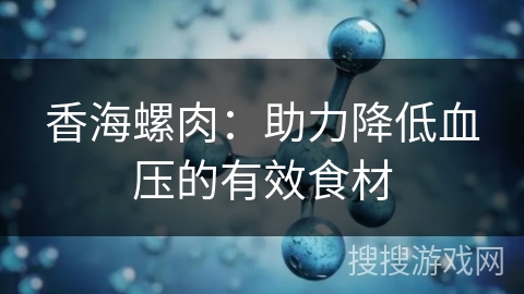 香海螺肉：助力降低血压的有效食材