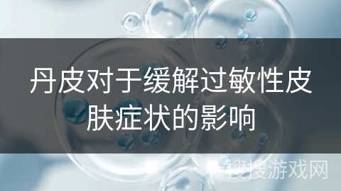 丹皮对于缓解过敏性皮肤症状的影响