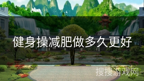 健身操减肥做多久更好