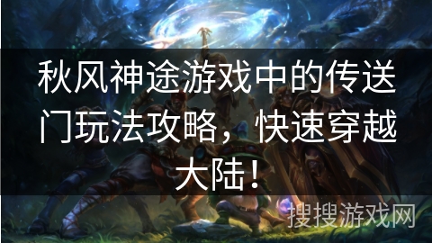 秋风神途游戏中的传送门玩法攻略,快速穿越大陆! 秋风神途游戏中的传送门玩法攻略,快速穿越大陆!