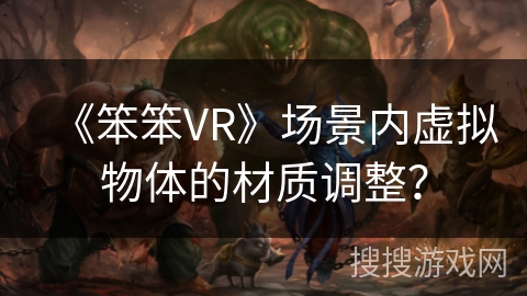 《笨笨VR》场景内虚拟物体的材质调整? 《笨笨VR》场景内虚拟物体的材质调整?