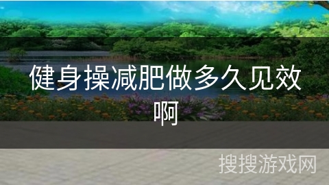 健身操减肥做多久见效啊