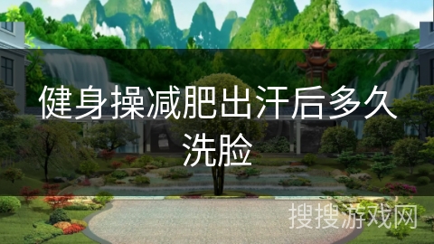 健身操减肥出汗后多久洗脸