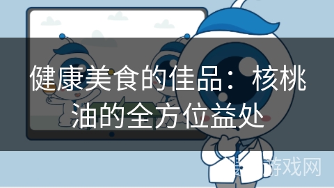 健康美食的佳品：核桃油的全方位益处