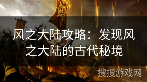 风之大陆攻略:发现风之大陆的古代秘境 风之大陆攻略:发现风之大陆的古代秘境