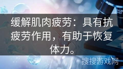 缓解肌肉疲劳：具有抗疲劳作用，有助于恢复体力。