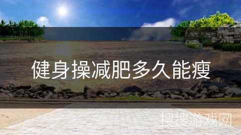 健身操减肥多久能瘦