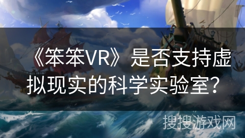 《笨笨VR》是否支持虚拟现实的科学实验室？