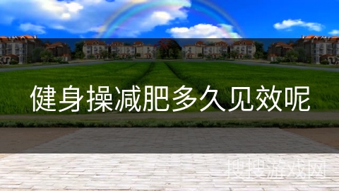 健身操减肥多久见效呢