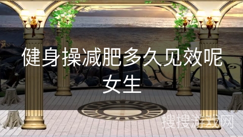 健身操减肥多久见效呢女生