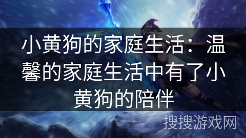 小黄狗的家庭生活:温馨的家庭生活中有了小黄狗的陪伴 小黄狗的家庭生活:温馨的家庭生活中有了小黄狗的陪伴