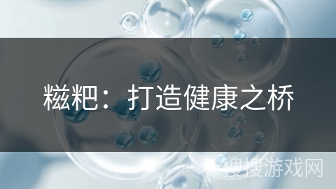 糍粑：打造健康之桥