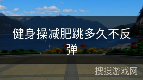 健身操减肥跳多久不反弹