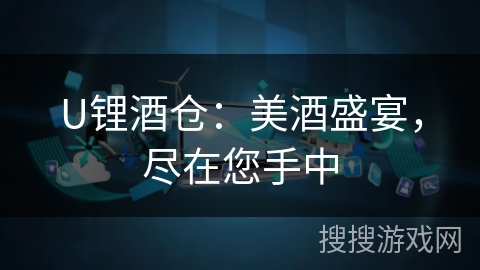 U锂酒仓:美酒盛宴,尽在您手中 U锂酒仓:美酒盛宴,尽在您手中