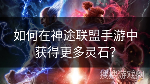如何在神途联盟手游中获得更多灵石? 如何在神途联盟手游中获得更多灵石?