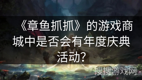 《章鱼抓抓》的游戏商城中是否会有年度庆典活动？