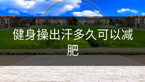 健身操出汗多久可以减肥