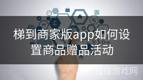 梯到商家版app如何设置商品赠品活动
