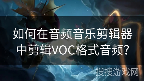 如何在音频音乐剪辑器中剪辑VOC格式音频? 如何在音频音乐剪辑器中剪辑VOC格式音频?