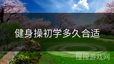 健身操初学多久合适 健身操初学多久合适