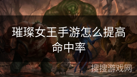 璀璨女王手游怎么提高命中率 璀璨女王手游怎么提高命中率