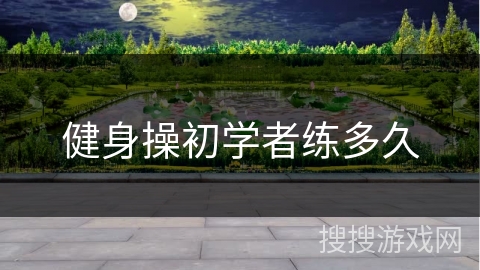 健身操初学者练多久