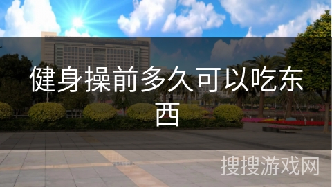 健身操前多久可以吃东西