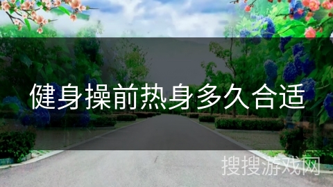 健身操前热身多久合适