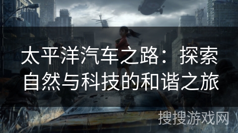 太平洋汽车之路：探索自然与科技的和谐之旅