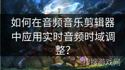 如何在音频音乐剪辑器中应用实时音频时域调整？