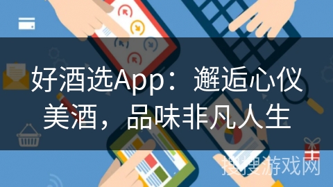 好酒选App：邂逅心仪美酒，品味非凡人生