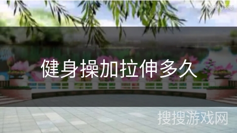 健身操加拉伸多久